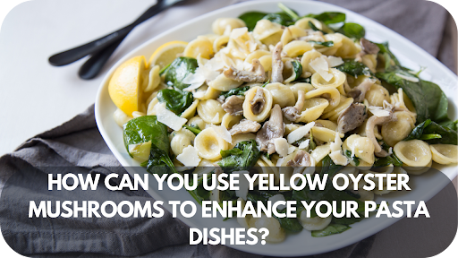 How Can You Use Yellow Oyster Mushrooms to Enhance Your Pasta Dishes?